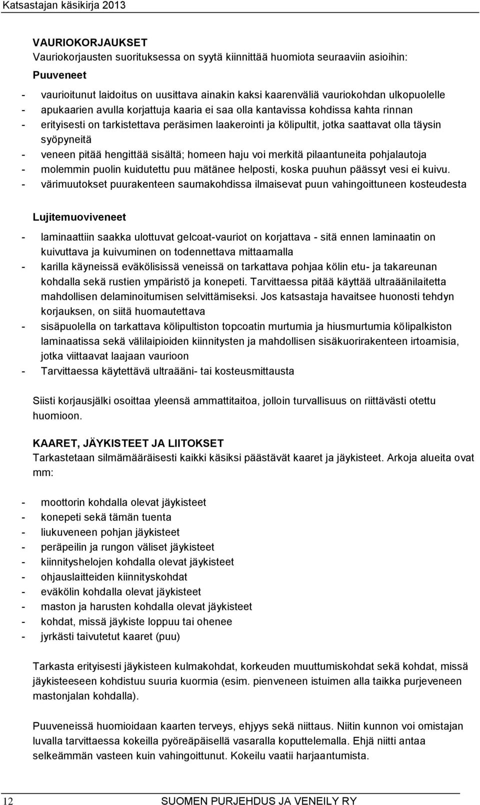 pitää hengittää sisältä; homeen haju voi merkitä pilaantuneita pohjalautoja - molemmin puolin kuidutettu puu mätänee helposti, koska puuhun päässyt vesi ei kuivu.