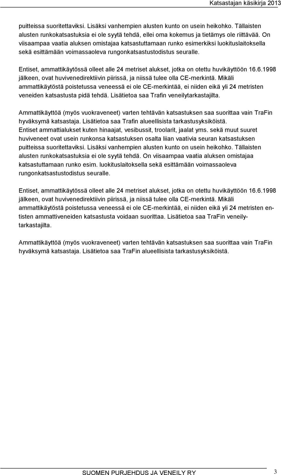 Entiset, ammattikäytössä olleet alle 24 metriset alukset, jotka on otettu huvikäyttöön 16.6.1998 jälkeen, ovat huvivenedirektiivin piirissä, ja niissä tulee olla CE-merkintä.