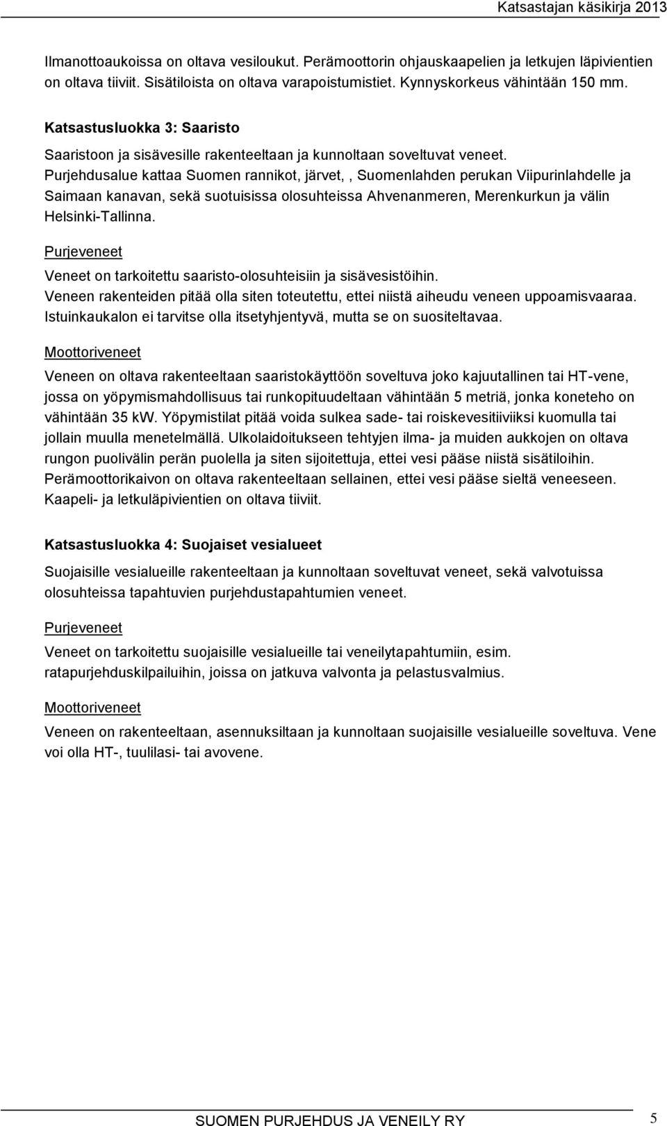 Purjehdusalue kattaa Suomen rannikot, järvet,, Suomenlahden perukan Viipurinlahdelle ja Saimaan kanavan, sekä suotuisissa olosuhteissa Ahvenanmeren, Merenkurkun ja välin Helsinki-Tallinna.