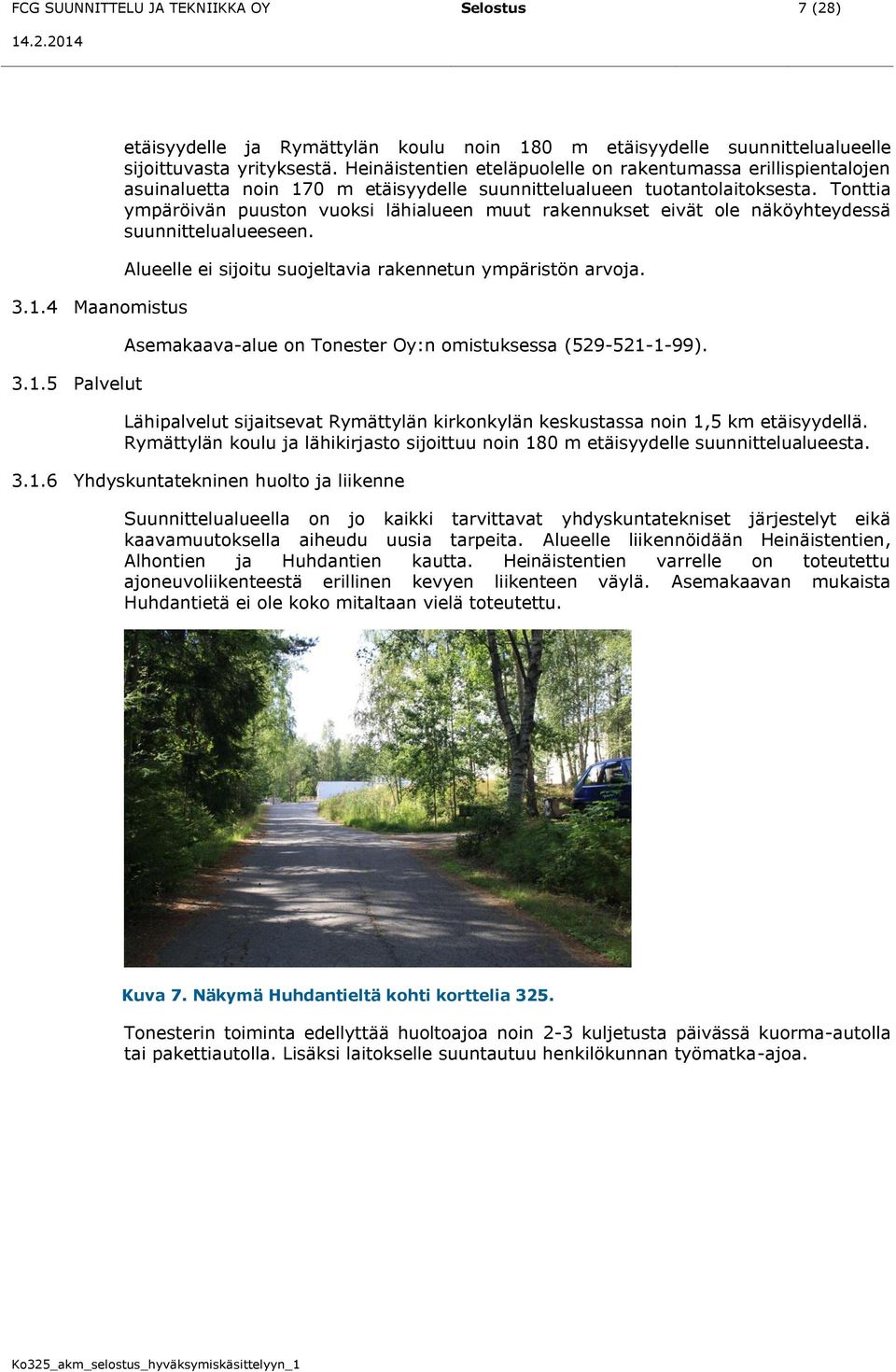 Tonttia ympäröivän puuston vuoksi lähialueen muut rakennukset eivät ole näköyhteydessä suunnittelualueeseen. Alueelle ei sijoitu suojeltavia rakennetun ympäristön arvoja.