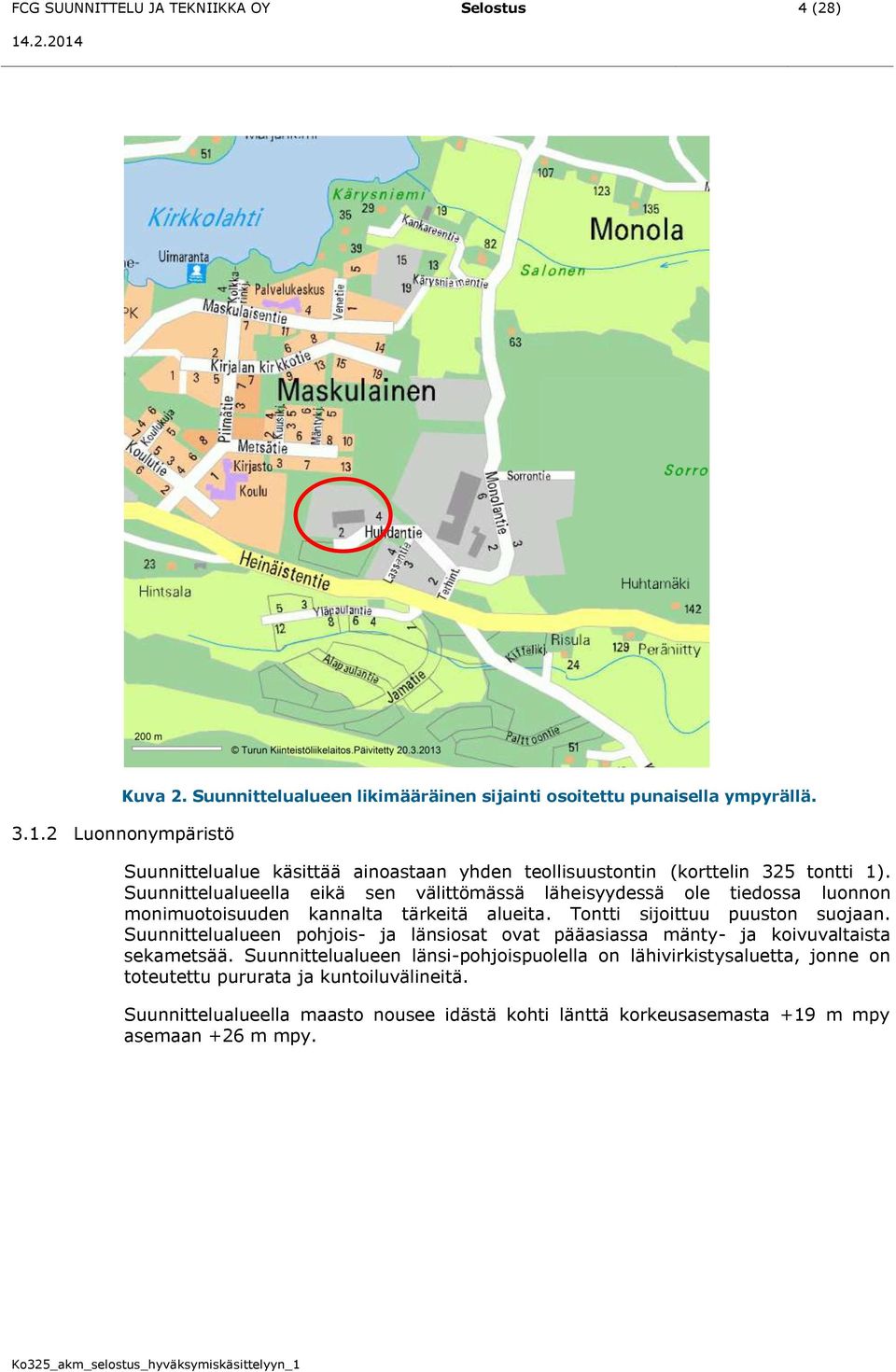 Suunnittelualueella eikä sen välittömässä läheisyydessä ole tiedossa luonnon monimuotoisuuden kannalta tärkeitä alueita. Tontti sijoittuu puuston suojaan.