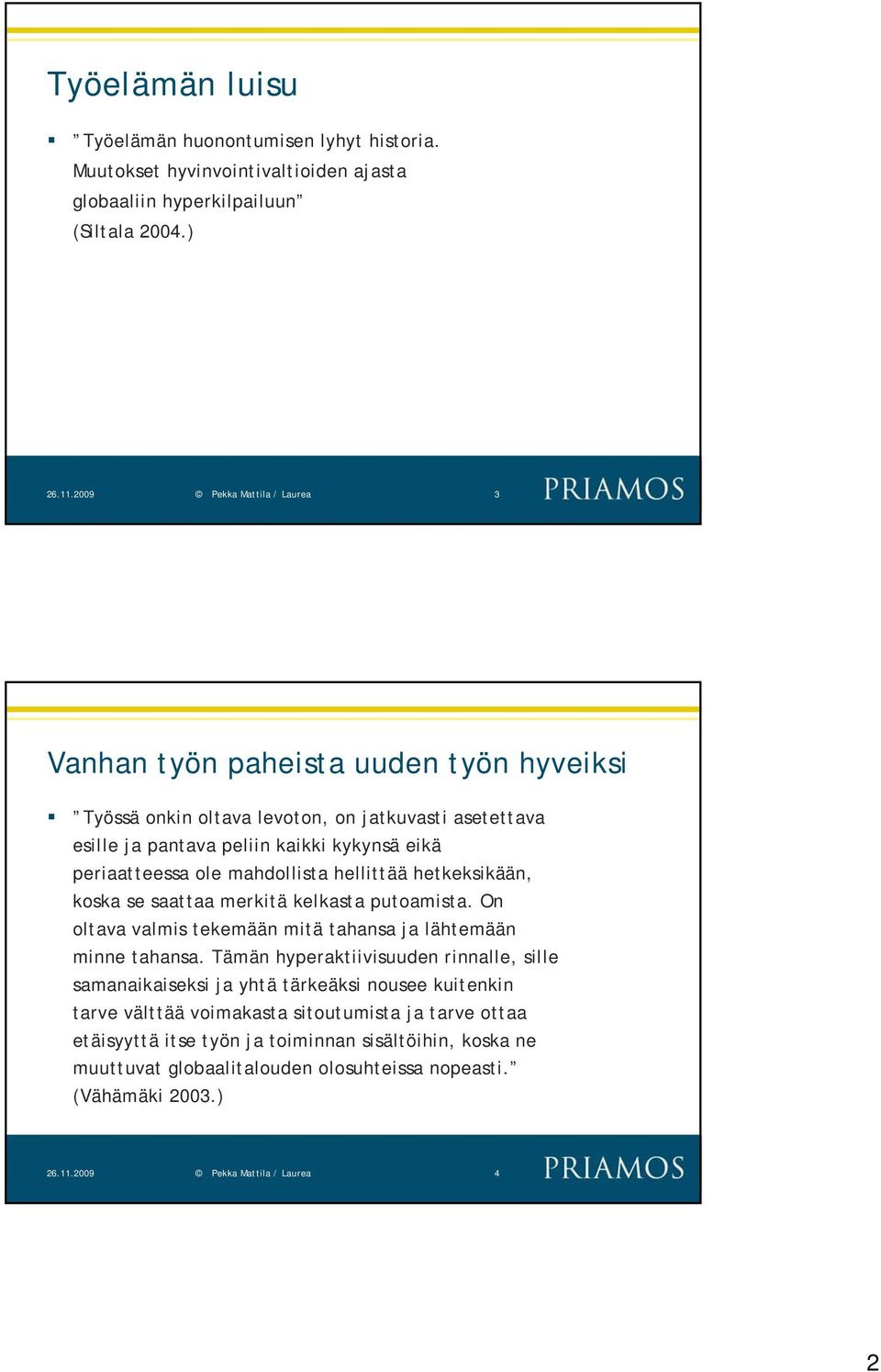 mahdollista hellittää hetkeksikään, koska se saattaa merkitä kelkasta putoamista. On oltava valmis tekemään mitä tahansa ja lähtemään minne tahansa.
