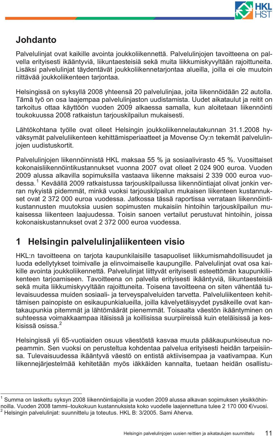 Helsingissä on syksyllä 2008 yhteensä 20 palvelulinjaa, joita liikennöidään 22 autolla. Tämä työ on osa laajempaa palvelulinjaston uudistamista.