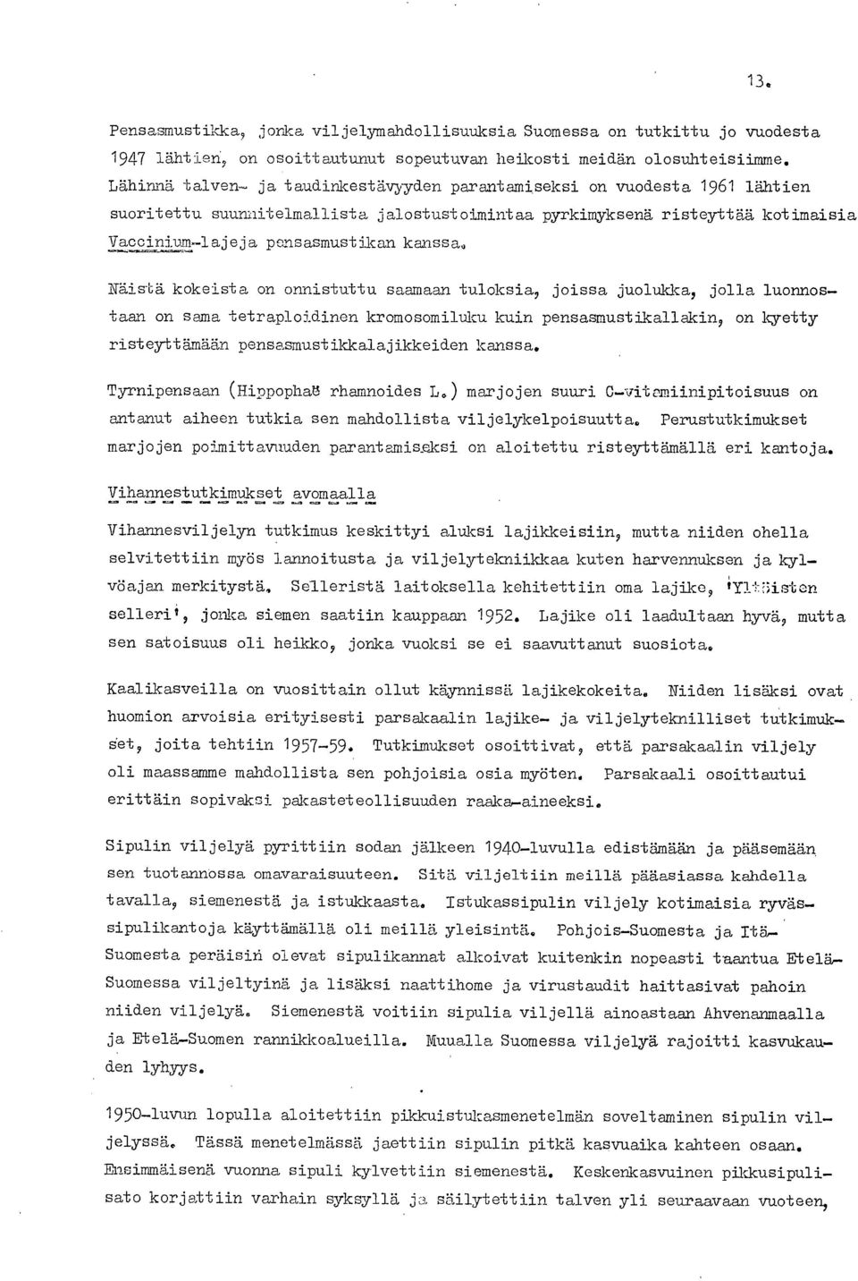 Näistä kokeista on onnistuttu saamaan tuloksia, joissa juolukka, jolla luonnostaan on sama tetraploidinen kromosomiluku kuin pensasmustikallakin, on kyetty risteyttämään pensasmustikkalajikkeiden