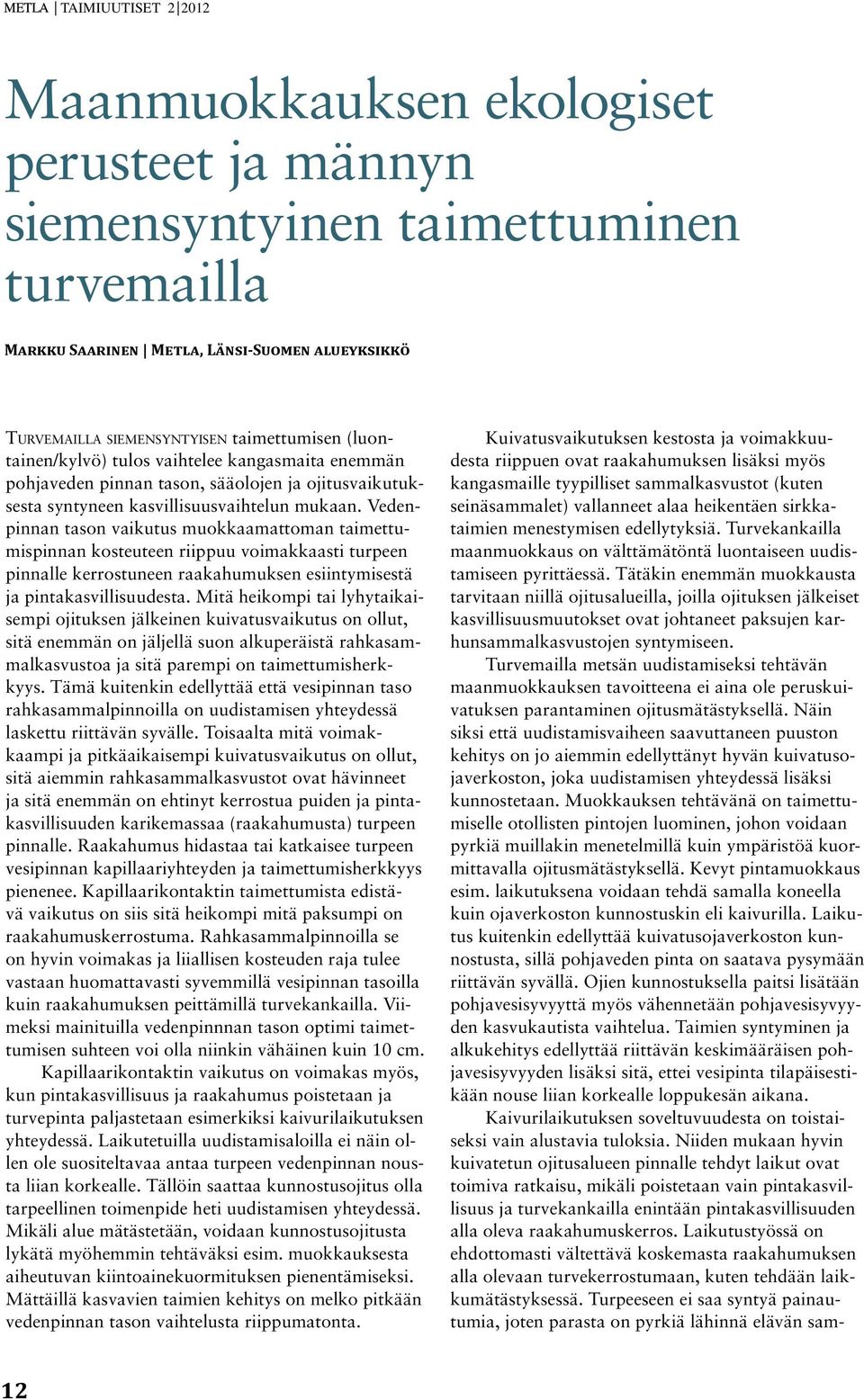 Vedenpinnan tason vaikutus muokkaamattoman taimettumispinnan kosteuteen riippuu voimakkaasti turpeen pinnalle kerrostuneen raakahumuksen esiintymisestä ja pintakasvillisuudesta.