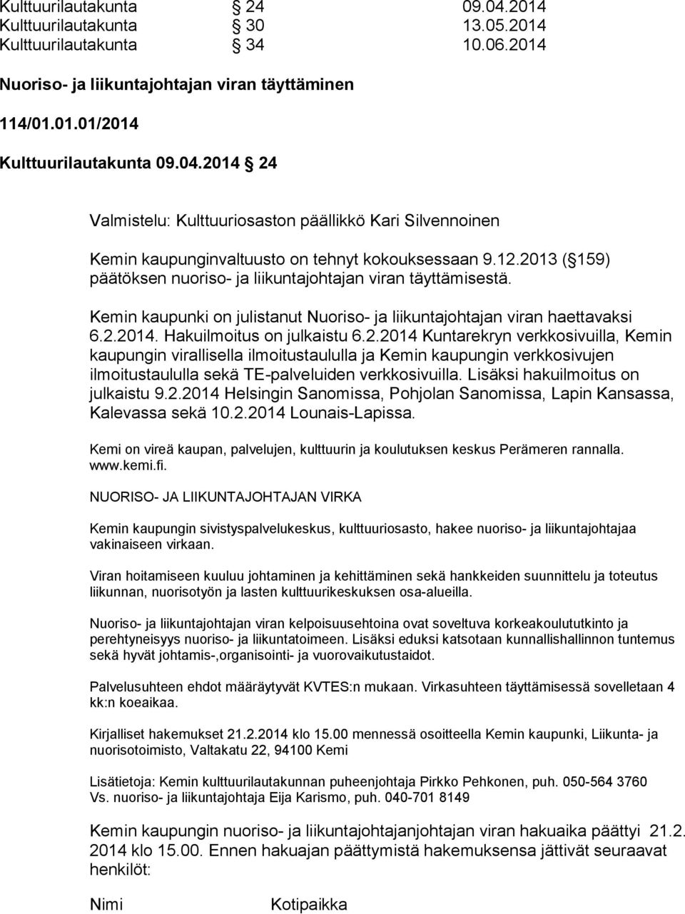 Lisäksi hakuilmoitus on julkaistu 9.2.2014 Helsingin Sanomissa, Pohjolan Sanomissa, Lapin Kansassa, Kalevassa sekä 10.2.2014 Lounais-Lapissa.