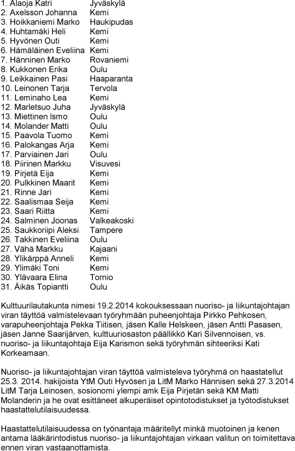 Paavola Tuomo Kemi 16. Palokangas Arja Kemi 17. Parviainen Jari Oulu 18. Piirinen Markku Visuvesi 19. Pirjetä Eija Kemi 20. Pulkkinen Maarit Kemi 21. Rinne Jari Kemi 22. Saalismaa Seija Kemi 23.