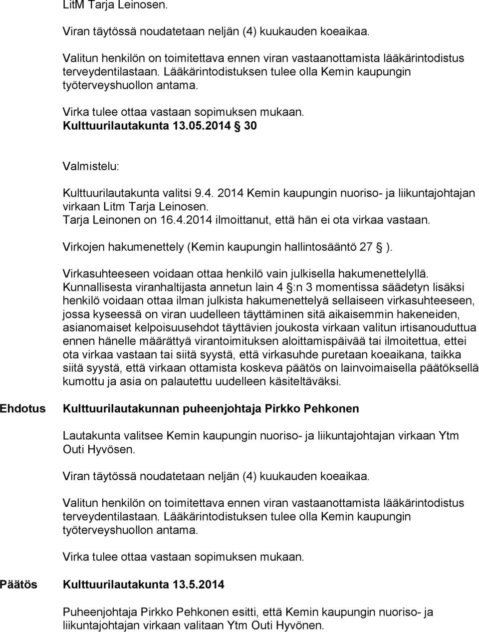 Kunnallisesta viranhaltijasta annetun lain 4 :n 3 momentissa säädetyn lisäksi henkilö voidaan ottaa ilman julkista hakumenettelyä sellaiseen virkasuhteeseen, jossa kyseessä on viran uudelleen