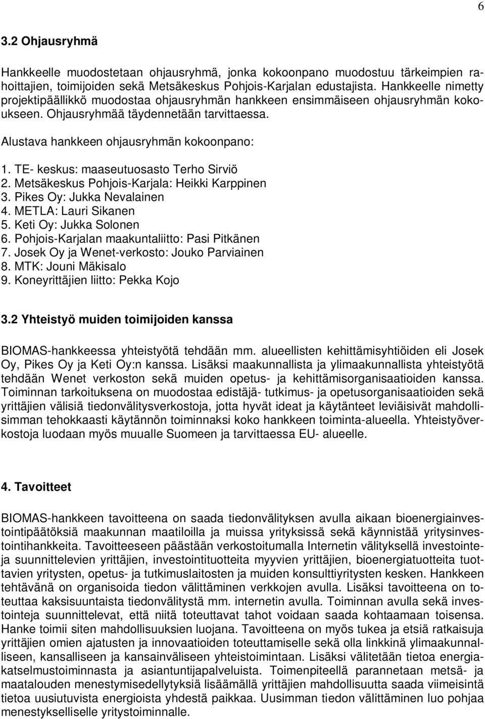 TE- keskus: maaseutuosasto Terho Sirviö 2. Metsäkeskus Pohjois-Karjala: Heikki Karppinen 3. Pikes Oy: Jukka Nevalainen 4. METLA: Lauri Sikanen 5. Keti Oy: Jukka Solonen 6.