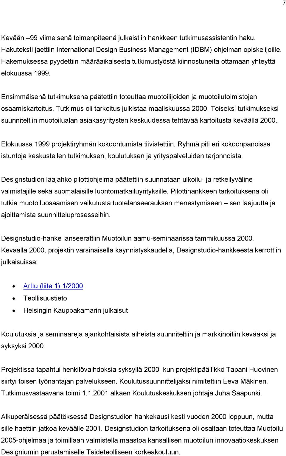 Ensimmäisenä tutkimuksena päätettiin toteuttaa muotoilijoiden ja muotoilutoimistojen osaamiskartoitus. Tutkimus oli tarkoitus julkistaa maaliskuussa 2000.