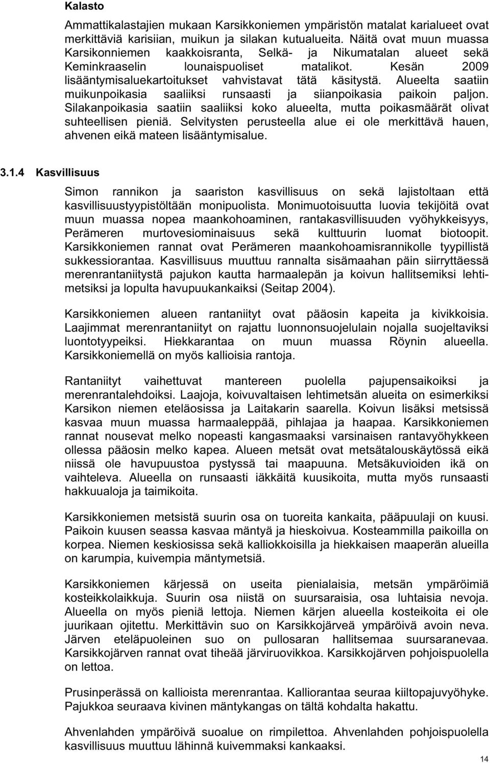 Alueelta saatiin muikunpoikasia saaliiksi runsaasti ja siianpoikasia paikoin paljon. Silakanpoikasia saatiin saaliiksi koko alueelta, mutta poikasmäärät olivat suhteellisen pieniä.