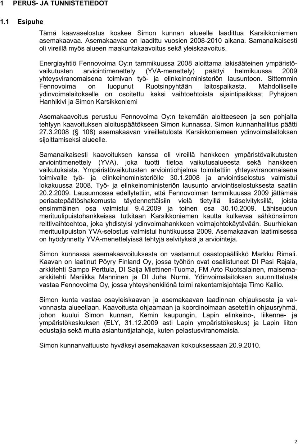 Energiayhtiö Fennovoima Oy:n tammikuussa 2008 aloittama lakisääteinen ympäristövaikutusten arviointimenettely (YVA-menettely) päättyi helmikuussa 2009 yhteysviranomaisena toimivan työ- ja