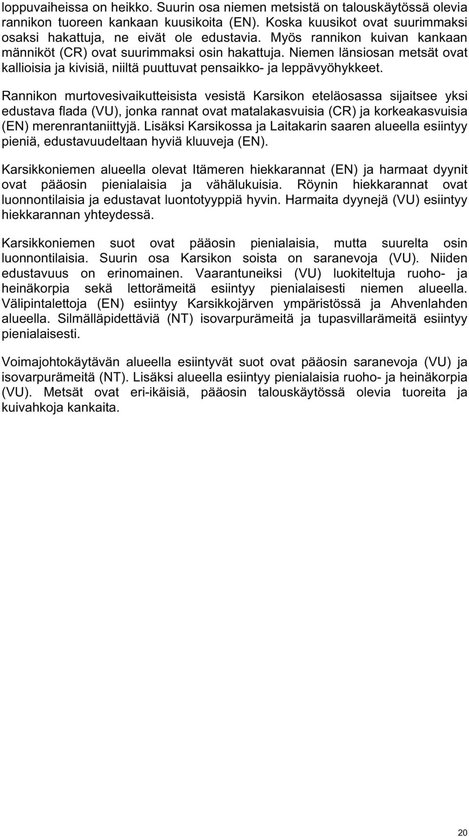Rannikon murtovesivaikutteisista vesistä Karsikon eteläosassa sijaitsee yksi edustava flada (VU), jonka rannat ovat matalakasvuisia (CR) ja korkeakasvuisia (EN) merenrantaniittyjä.