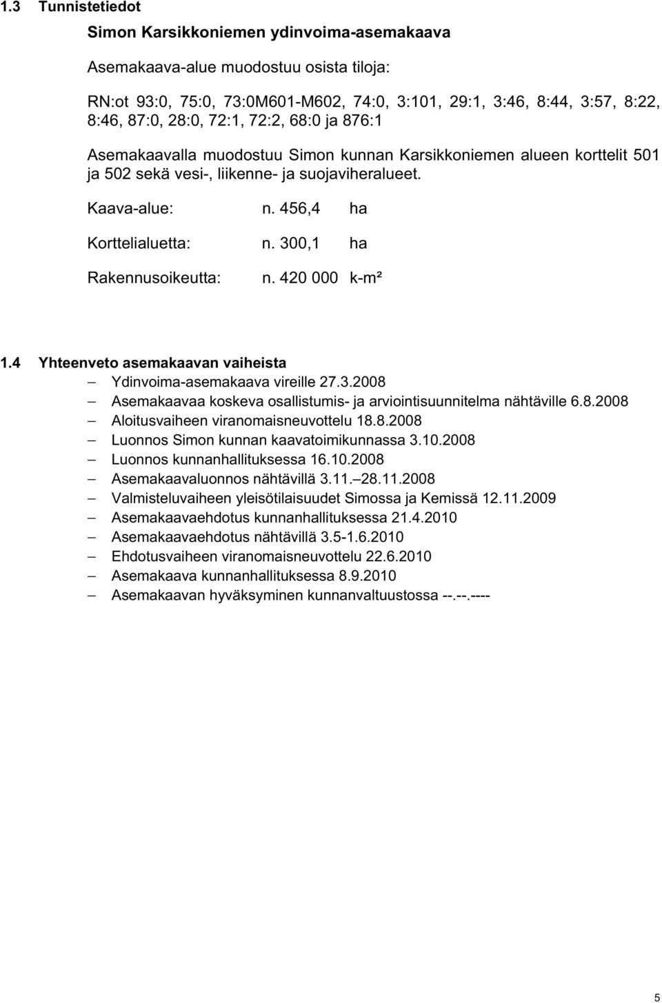 300,1 ha Rakennusoikeutta: n. 420 000 k-m² 1.4 Yhteenveto asemakaavan vaiheista Ydinvoima-asemakaava vireille 27.3.2008 Asemakaavaa koskeva osallistumis- ja arviointisuunnitelma nähtäville 6.8.2008 Aloitusvaiheen viranomaisneuvottelu 18.
