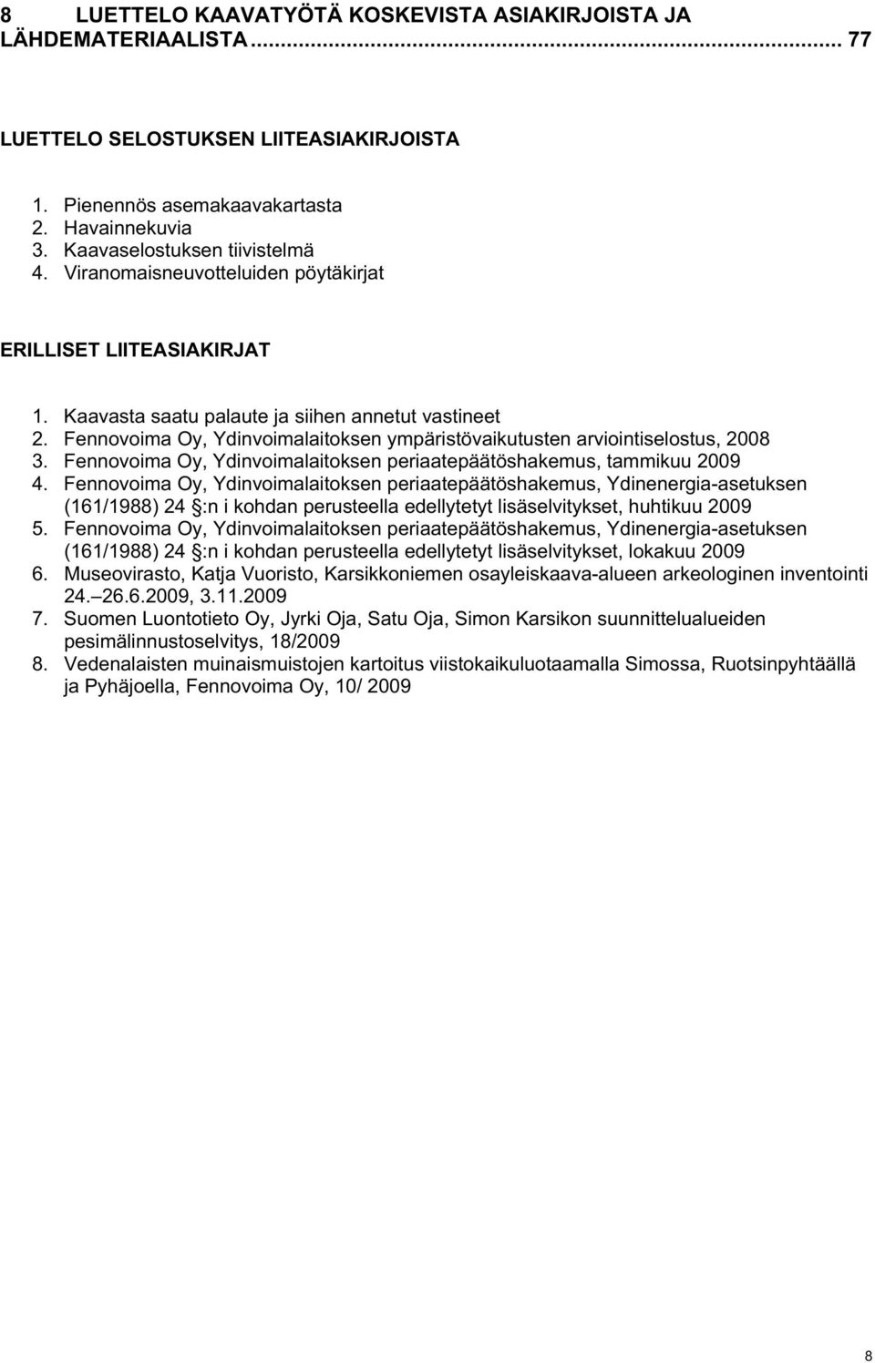 Fennovoima Oy, Ydinvoimalaitoksen ympäristövaikutusten arviointiselostus, 2008 3. Fennovoima Oy, Ydinvoimalaitoksen periaatepäätöshakemus, tammikuu 2009 4.