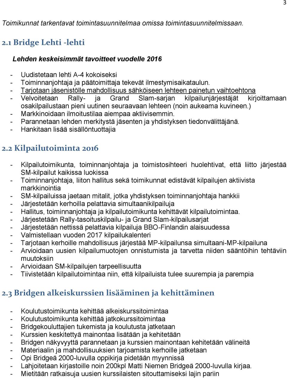 - Tarjotaan jäsenistölle mahdollisuus sähköiseen lehteen painetun vaihtoehtona - Velvoitetaan Rally- ja Grand Slam-sarjan kilpailunjärjestäjät kirjoittamaan osakilpailustaan pieni uutinen seuraavaan