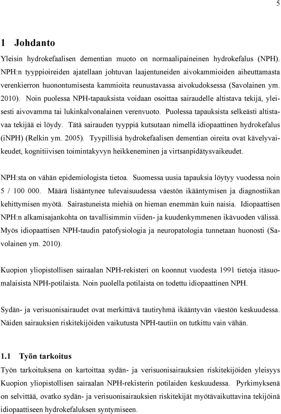 Noin puolessa NPH-tapauksista voidaan osoittaa sairaudelle altistava tekijä, yleisesti aivovamma tai lukinkalvonalainen verenvuoto. Puolessa tapauksista selkeästi altistavaa tekijää ei löydy.