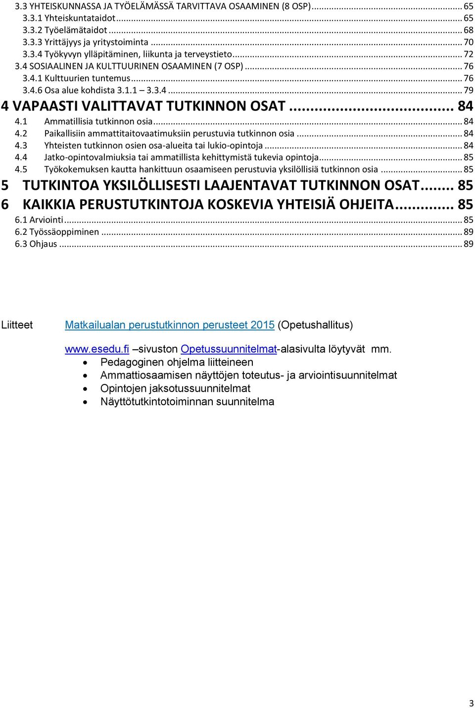 1 Ammatillisia tutkinnon osia... 84 4.2 Paikallisiin ammattitaitovaatimuksiin perustuvia tutkinnon osia... 84 4.3 Yhteisten tutkinnon osien osa-alueita tai lukio-opintoja... 84 4.4 Jatko-opintovalmiuksia tai ammatillista kehittymistä tukevia opintoja.