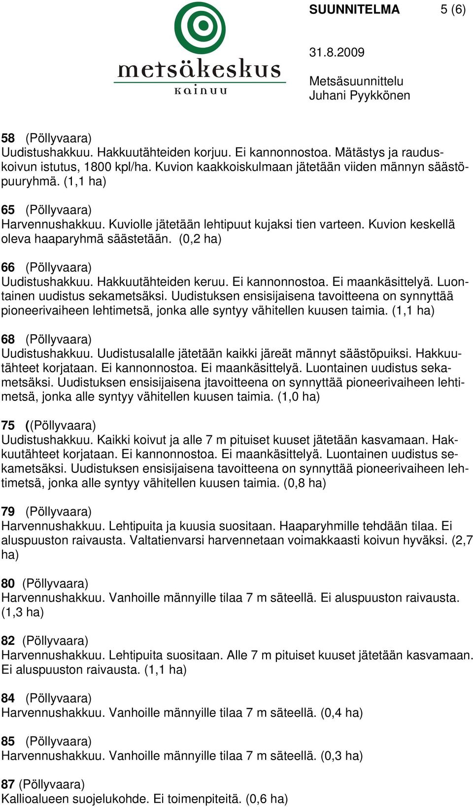 Ei kannonnostoa. Ei maankäsittelyä. Luontainen uudistus sekametsäksi. Uudistuksen ensisijaisena tavoitteena on synnyttää pioneerivaiheen lehtimetsä, jonka alle syntyy vähitellen kuusen taimia.