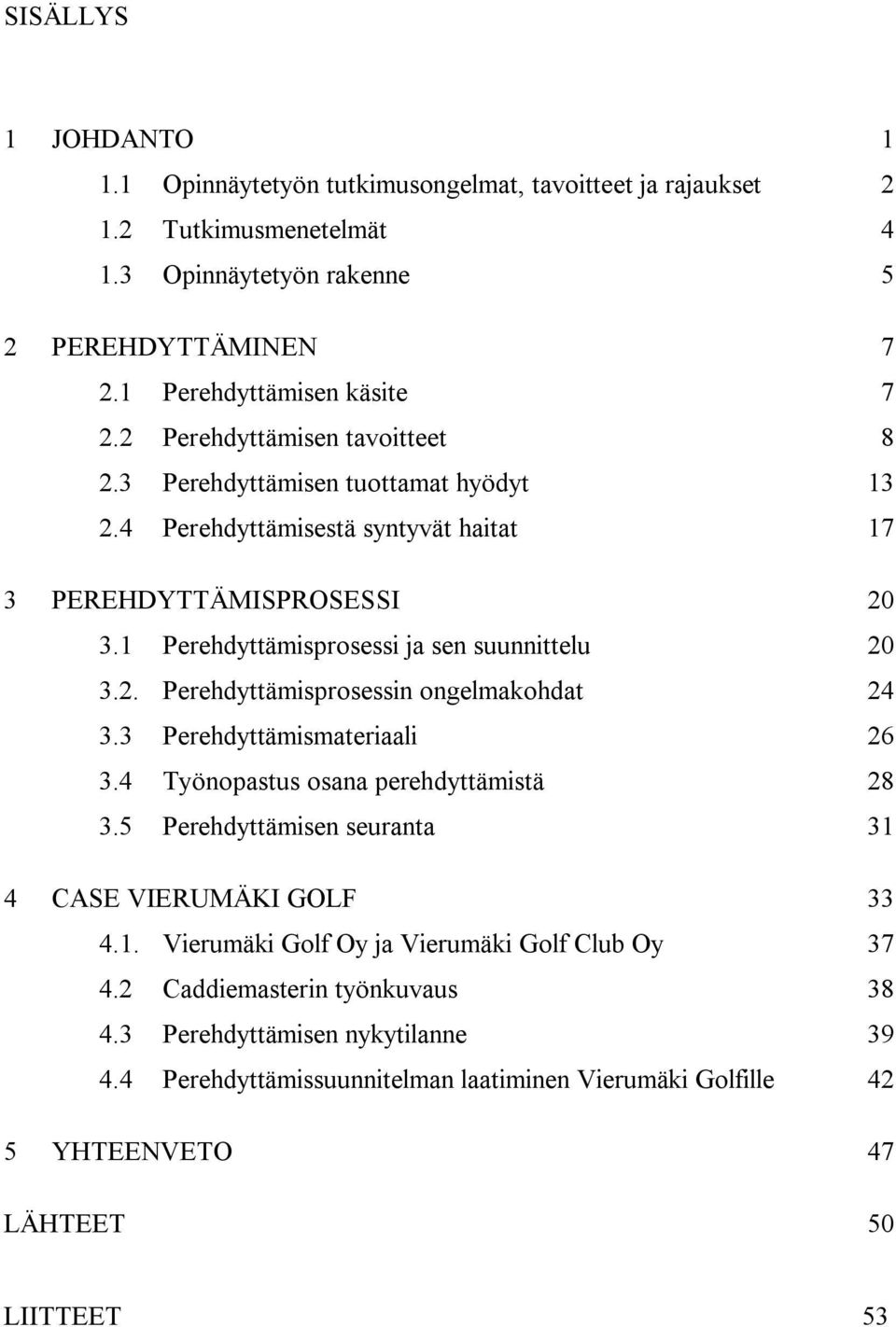 3 Perehdyttämismateriaali 26 3.4 Työnopastus osana perehdyttämistä 28 3.5 Perehdyttämisen seuranta 31 4 CASE VIERUMÄKI GOLF 33 4.1. Vierumäki Golf Oy ja Vierumäki Golf Club Oy 37 4.