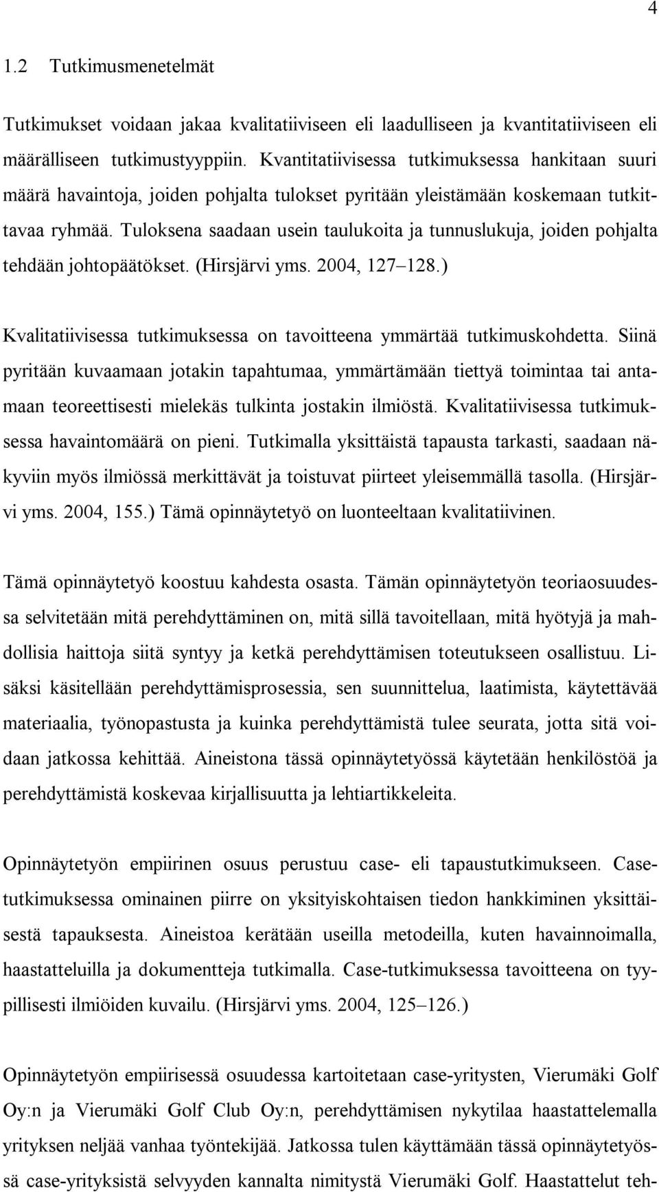 Tuloksena saadaan usein taulukoita ja tunnuslukuja, joiden pohjalta tehdään johtopäätökset. (Hirsjärvi yms. 2004, 127 128.) Kvalitatiivisessa tutkimuksessa on tavoitteena ymmärtää tutkimuskohdetta.