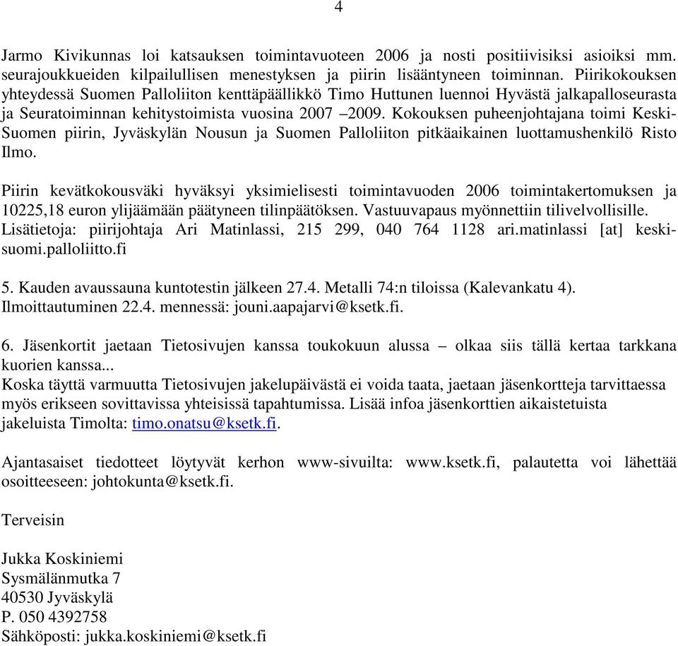 Kokouksen puheenjohtajana toimi Keski- Suomen piirin, Jyväskylän Nousun ja Suomen Palloliiton pitkäaikainen luottamushenkilö Risto Ilmo.