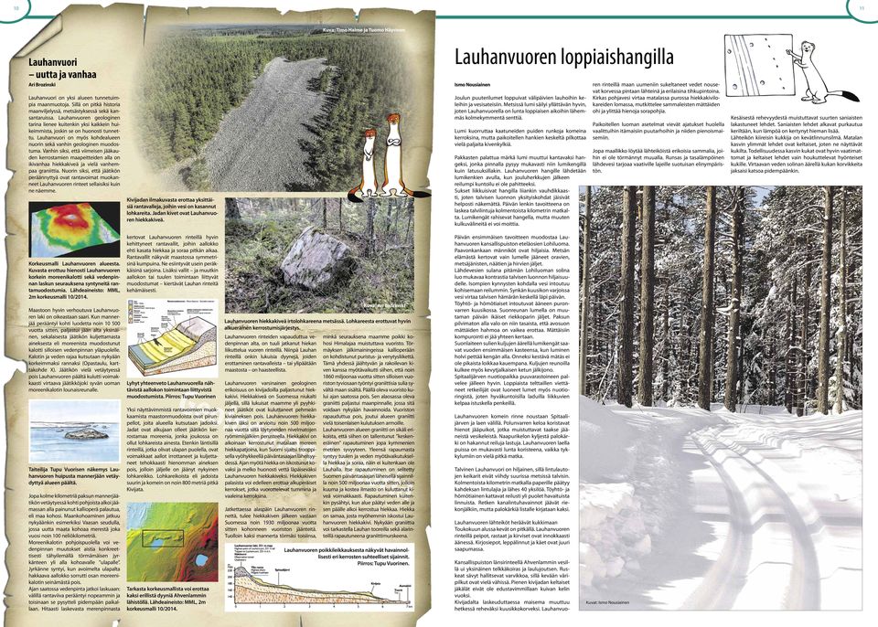 Lauhanvuori on myös kohdealueen nuorin sekä vanhin geologinen muodostuma. Vanhin siksi, että viimeisen jääkauden kerrostamien maapeitteiden alla on ikivanhaa hiekkakiveä ja vielä vanhempaa graniittia.