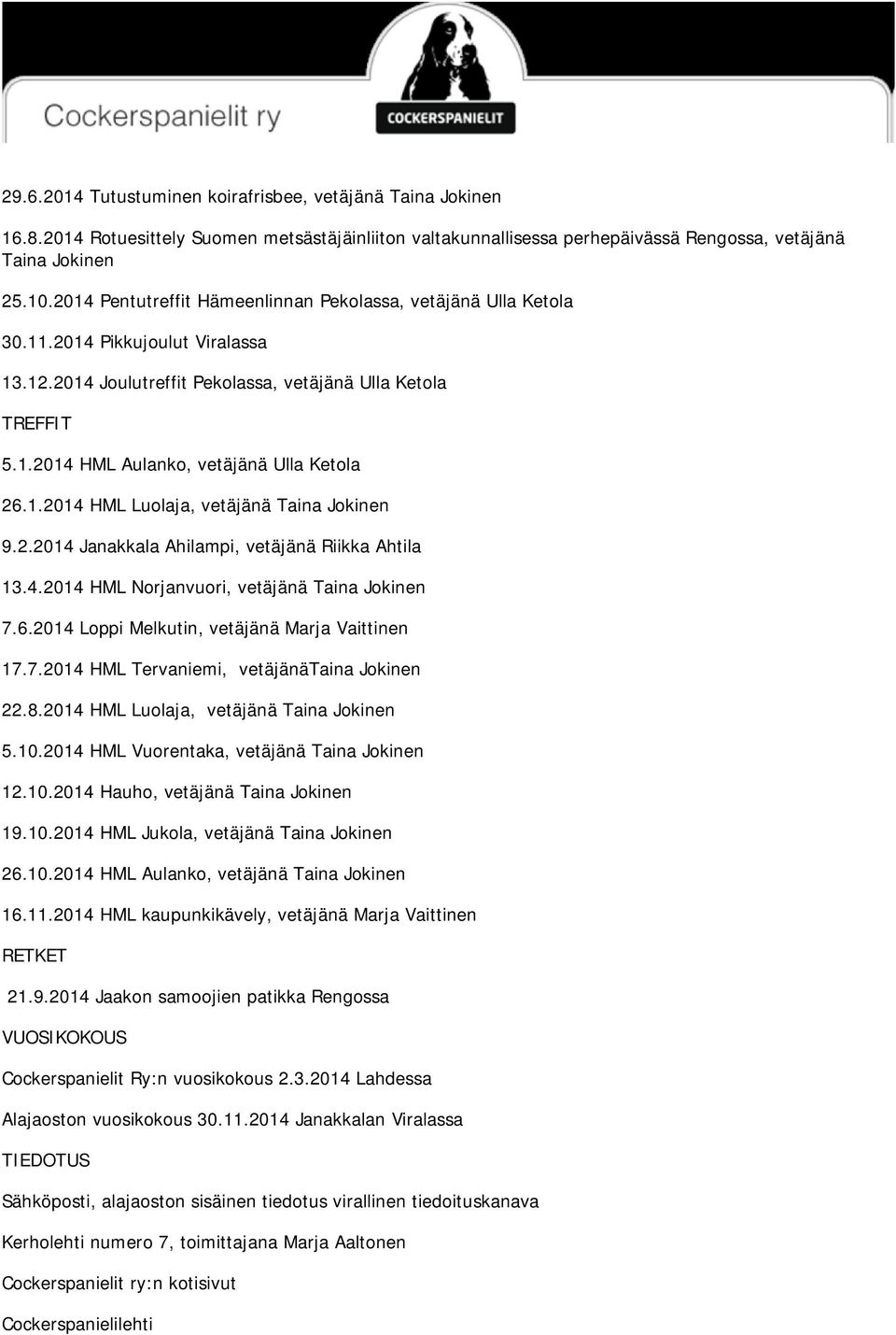 1.2014 HML Luolaja, vetäjänä Taina Jokinen 9.2.2014 Janakkala Ahilampi, vetäjänä Riikka Ahtila 13.4.2014 HML Norjanvuori, vetäjänä Taina Jokinen 7.6.2014 Loppi Melkutin, vetäjänä Marja Vaittinen 17.7.2014 HML Tervaniemi, vetäjänätaina Jokinen 22.