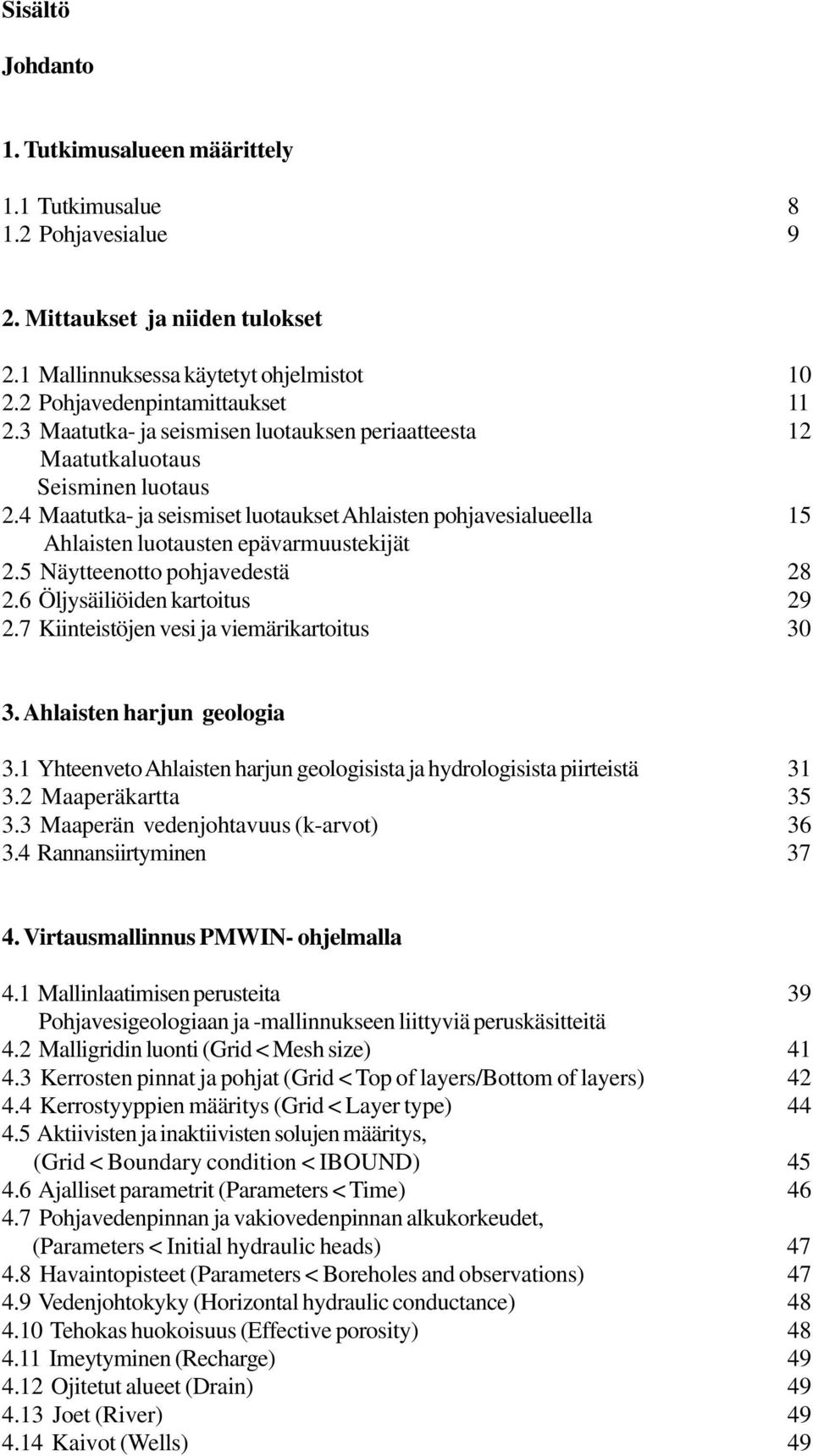 5 Näytteenotto pohjavedestä 28 2.6 Öljysäiliöiden kartoitus 29 2.7 Kiinteistöjen vesi ja viemärikartoitus 30 3. Ahlaisten harjun geologia 3.