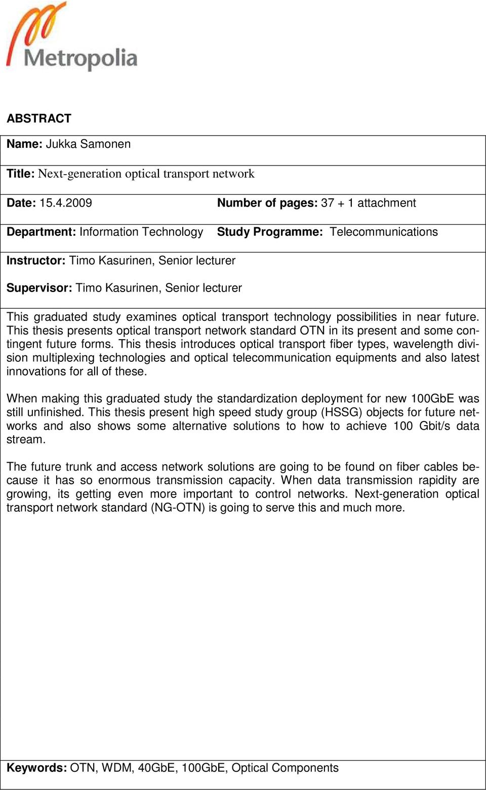 This graduated study examines optical transport technology possibilities in near future. This thesis presents optical transport network standard OTN in its present and some contingent future forms.