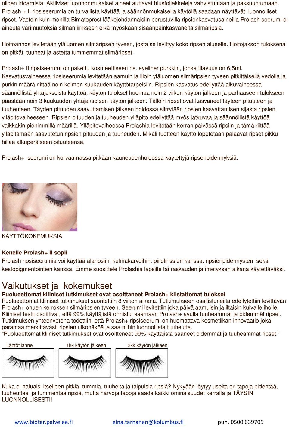 Vastoin kuin monilla Bimatoprost lääkejohdannaisiin perustuvilla ripsienkasvatusaineilla Prolash seerumi ei aiheuta värimuutoksia silmän iirikseen eikä myöskään sisäänpäinkasvaneita silmäripsiä.