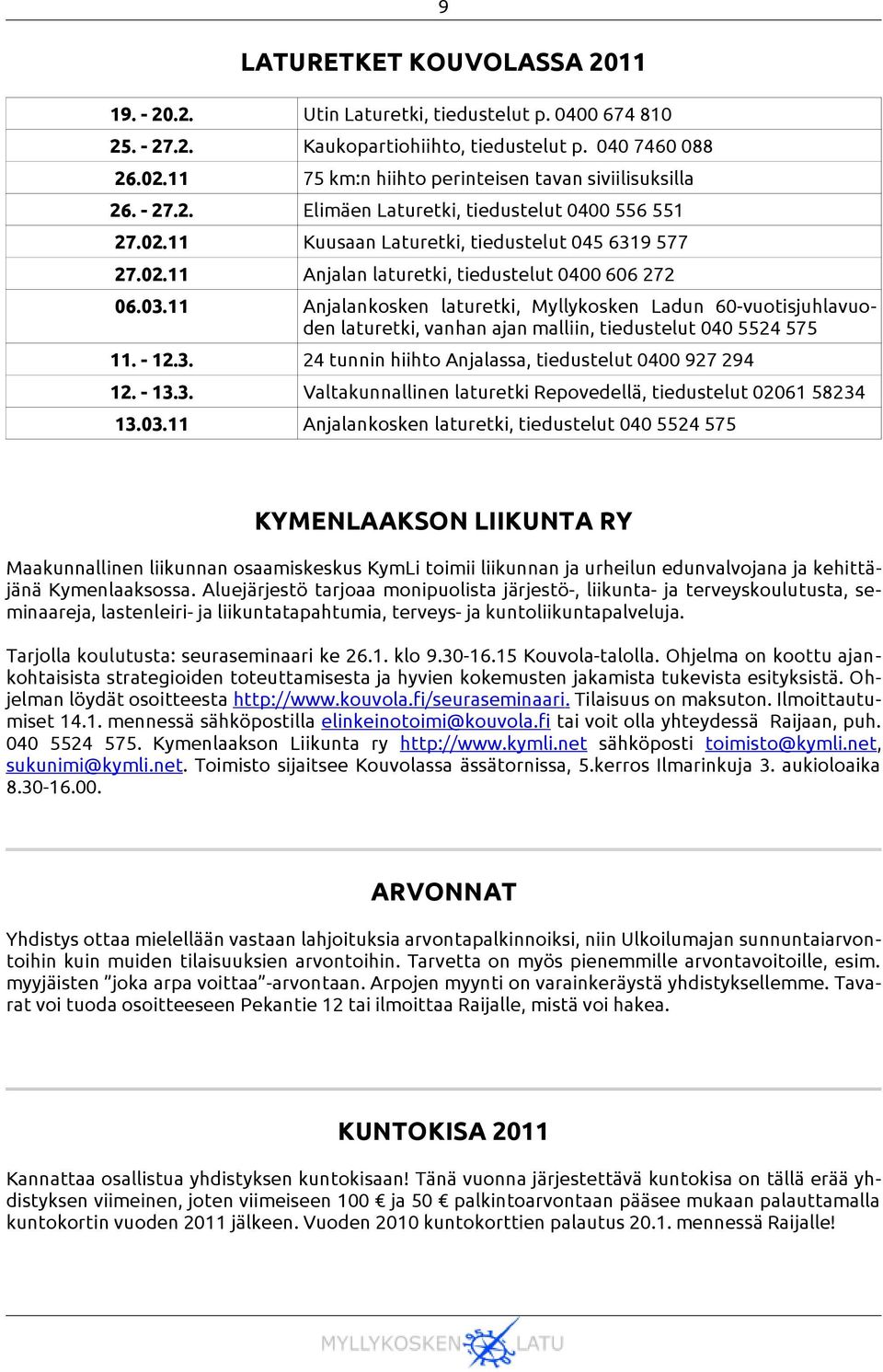 03.11 Anjalankosken laturetki, Myllykosken Ladun 60-vuotisjuhlavuoden laturetki, vanhan ajan malliin, tiedustelut 040 5524 575 11. - 12.3. 24 tunnin hiihto Anjalassa, tiedustelut 0400 927 294 12.