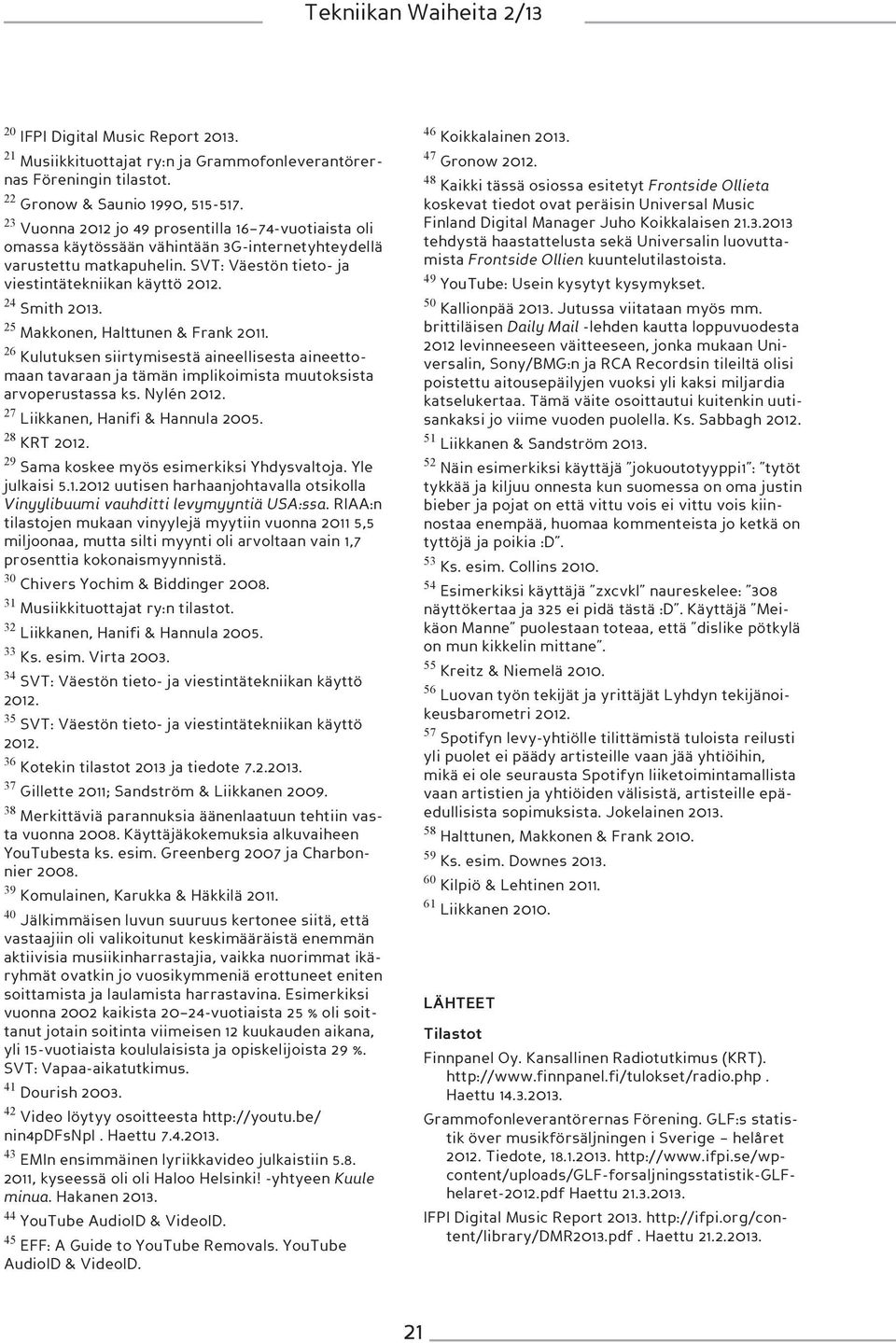 25 Makkonen, Halttunen & Frank 2011. 26 Kulutuksen siirtymisestä aineellisesta aineettomaan tavaraan ja tämän implikoimista muutoksista arvoperustassa ks. Nylén 2012.