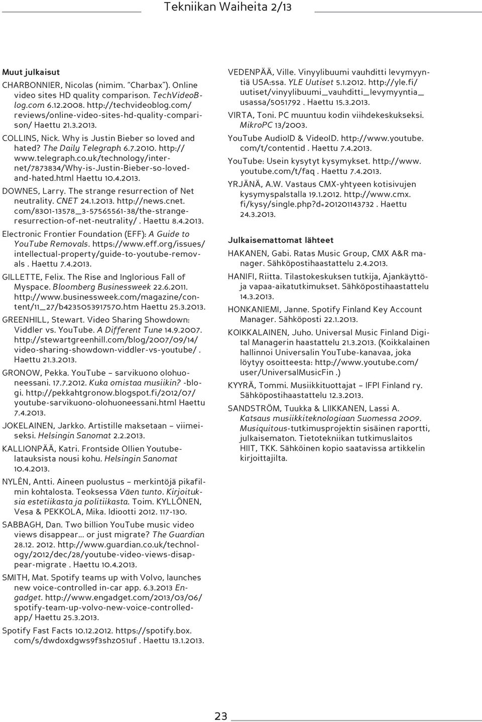 html Haettu 10.4.2013. DOWNES, Larry. The strange resurrection of Net neutrality. CNET 24.1.2013. http://news.cnet. com/8301-13578_3-57565561-38/the-strangeresurrection-of-net-neutrality/. Haettu 8.4.2013. Electronic Frontier Foundation (EFF): A Guide to YouTube Removals.