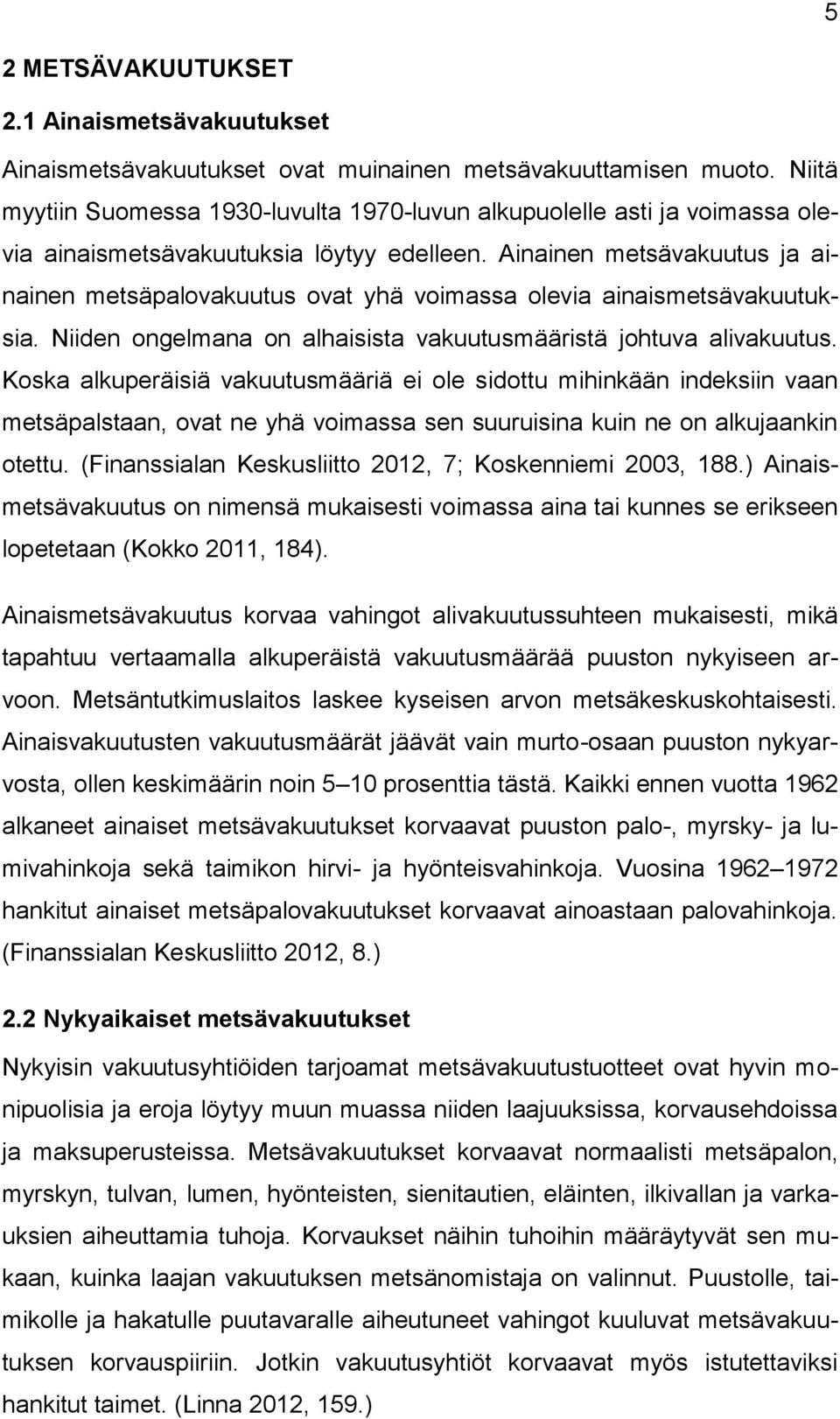 Ainainen metsävakuutus ja ainainen metsäpalovakuutus ovat yhä voimassa olevia ainaismetsävakuutuksia. Niiden ongelmana on alhaisista vakuutusmääristä johtuva alivakuutus.