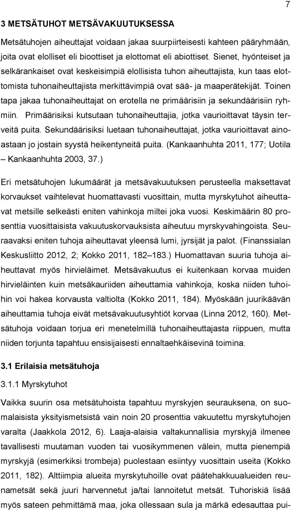Toinen tapa jakaa tuhonaiheuttajat on erotella ne primäärisiin ja sekundäärisiin ryhmiin. Primäärisiksi kutsutaan tuhonaiheuttajia, jotka vaurioittavat täysin terveitä puita.