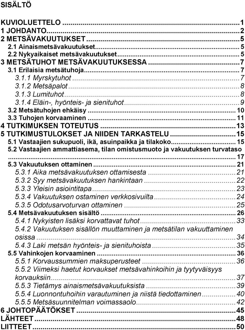 .. 11 4 TUTKIMUKSEN TOTEUTUS... 13 5 TUTKIMUSTULOKSET JA NIIDEN TARKASTELU... 15 5.1 Vastaajien sukupuoli, ikä, asuinpaikka ja tilakoko... 15 5.2 Vastaajien ammattiasema, tilan omistusmuoto ja vakuutuksen turvataso.