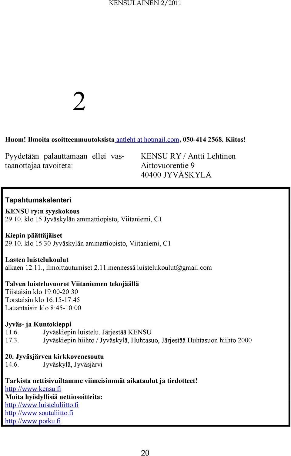 klo 15 Jyväskylän ammattiopisto, Viitaniemi, C1 Kiepin päättäjäiset 29.10. klo 15.30 Jyväskylän ammattiopisto, Viitaniemi, C1 Lasten luistelukoulut alkaen 12.11., ilmoittautumiset 2.11.mennessä luistelukoulut@gmail.