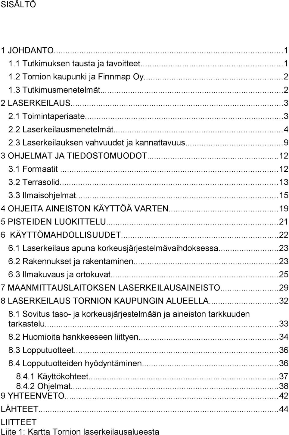 ..19 5 PISTEIDEN LUOKITTELU...21 6 KÄYTTÖMAHDOLLISUUDET...22 6.1 Laserkeilaus apuna korkeusjärjestelmävaihdoksessa...23 6.2 Rakennukset rakentaminen...23 6.3 Ilmakuvaus ortokuvat.