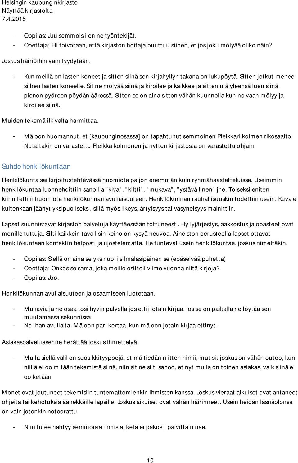 Sit ne mölyää siinä ja kiroilee ja kaikkee ja sitten mä yleensä luen siinä pienen pyöreen pöydän ääressä. Sitten se on aina sitten vähän kuunnella kun ne vaan mölyy ja kiroilee siinä.