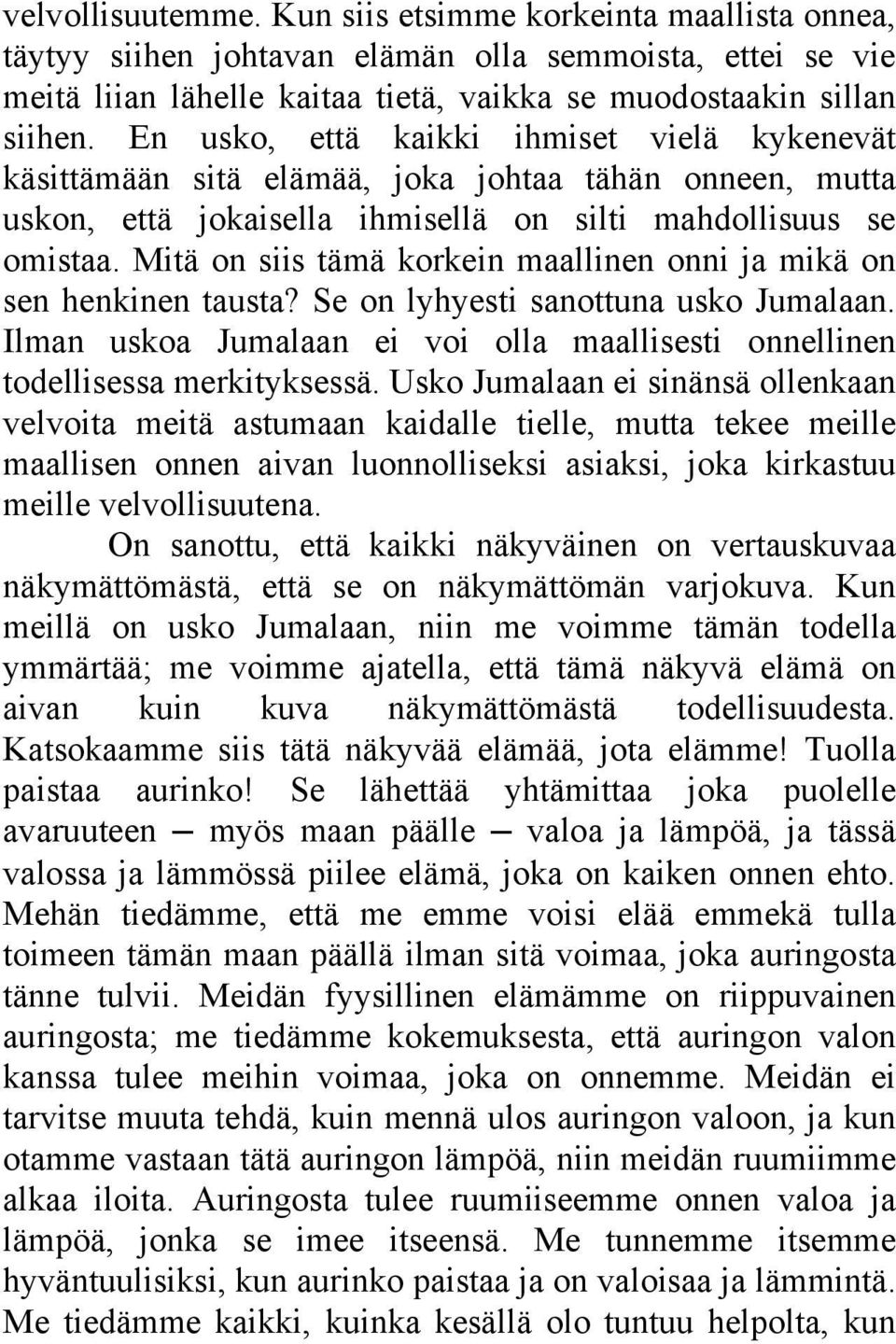 Mitä on siis tämä korkein maallinen onni ja mikä on sen henkinen tausta? Se on lyhyesti sanottuna usko Jumalaan. Ilman uskoa Jumalaan ei voi olla maallisesti onnellinen todellisessa merkityksessä.