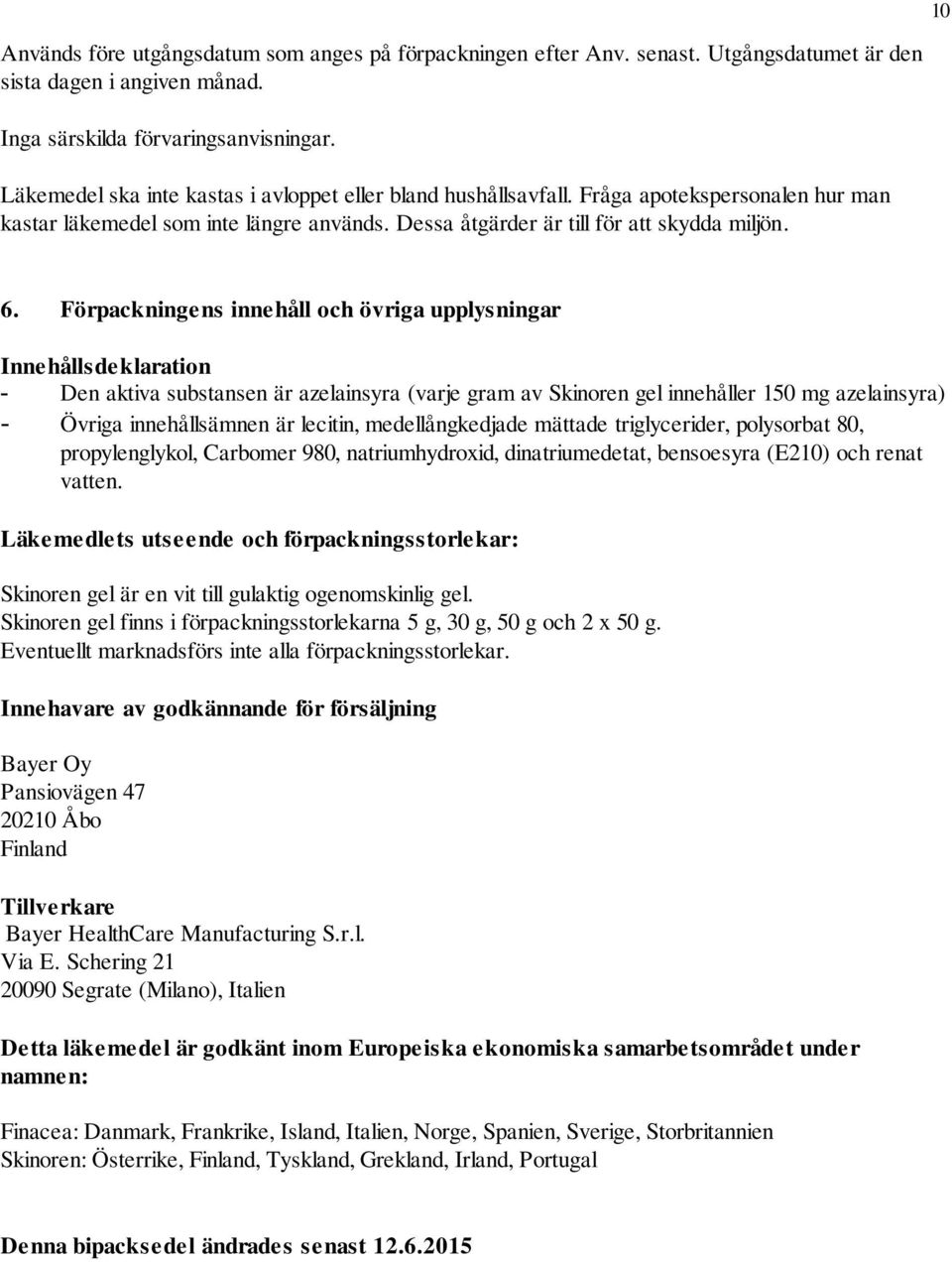 Förpackningens innehåll och övriga upplysningar Innehållsdeklaration - Den aktiva substansen är azelainsyra (varje gram av Skinoren gel innehåller 150 mg azelainsyra) - Övriga innehållsämnen är