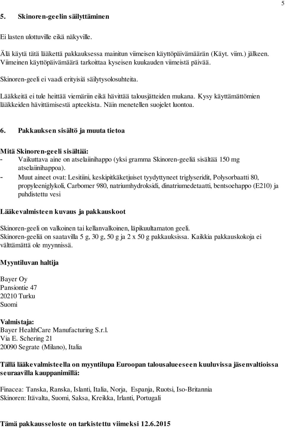 Lääkkeitä ei tule heittää viemäriin eikä hävittää talousjätteiden mukana. Kysy käyttämättömien lääkkeiden hävittämisestä apteekista. Näin menetellen suojelet luontoa. 6.