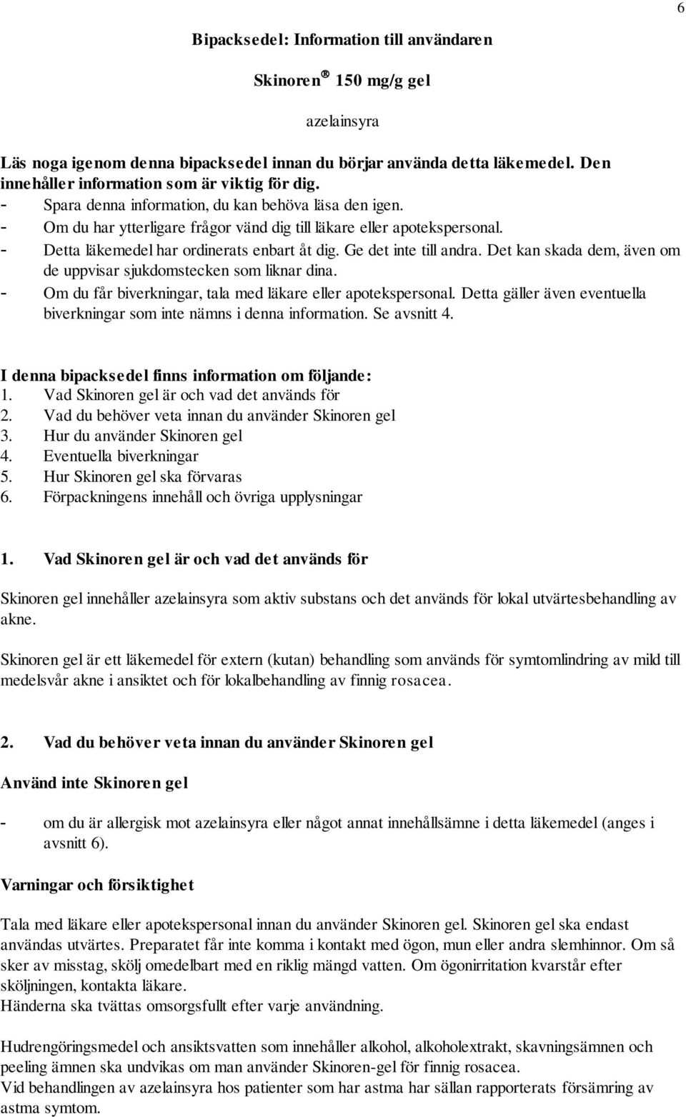 - Detta läkemedel har ordinerats enbart åt dig. Ge det inte till andra. Det kan skada dem, även om de uppvisar sjukdomstecken som liknar dina.