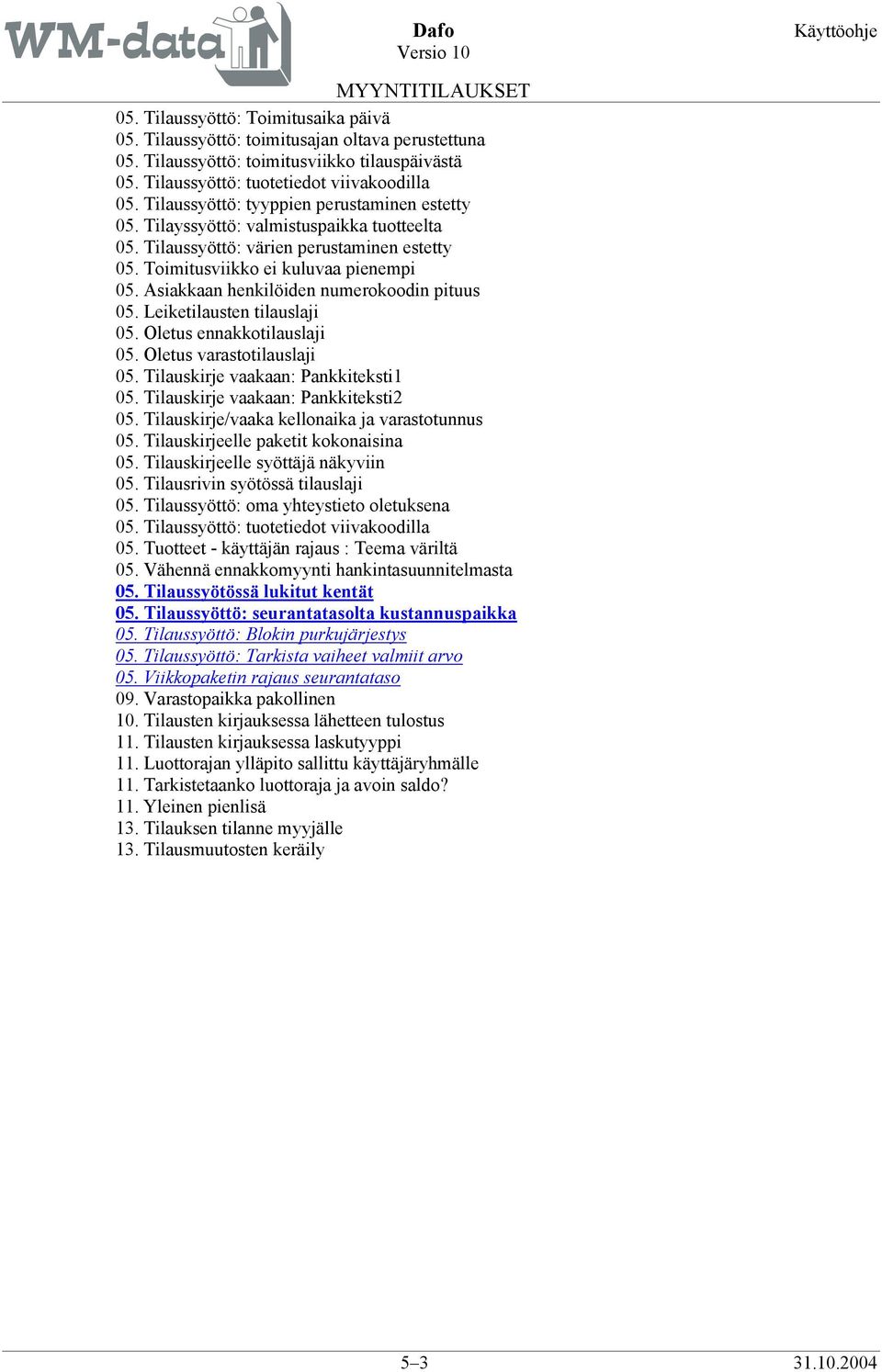 Asiakkaan henkilöiden numerokoodin pituus 05. Leiketilausten tilauslaji 05. Oletus ennakkotilauslaji 05. Oletus varastotilauslaji 05. Tilauskirje vaakaan: Pankkiteksti1 05.