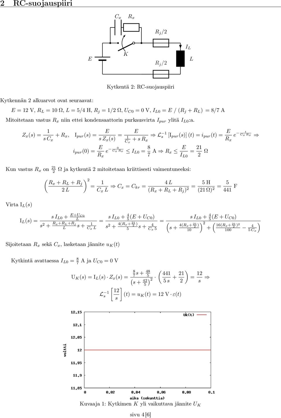 Z x (s) = 1 s C x + R x, I pur (s) = s Z x (s) = Kun vastus R x on 21 2 Virta I (s) i pur (0) = R x e 0 Cx Rx 1 1 C x + s R x s [I pur (s)] (t) = i pur (t) = R x e t Cx Rx I 0 = 8 7 A R x I 0 = 21 2