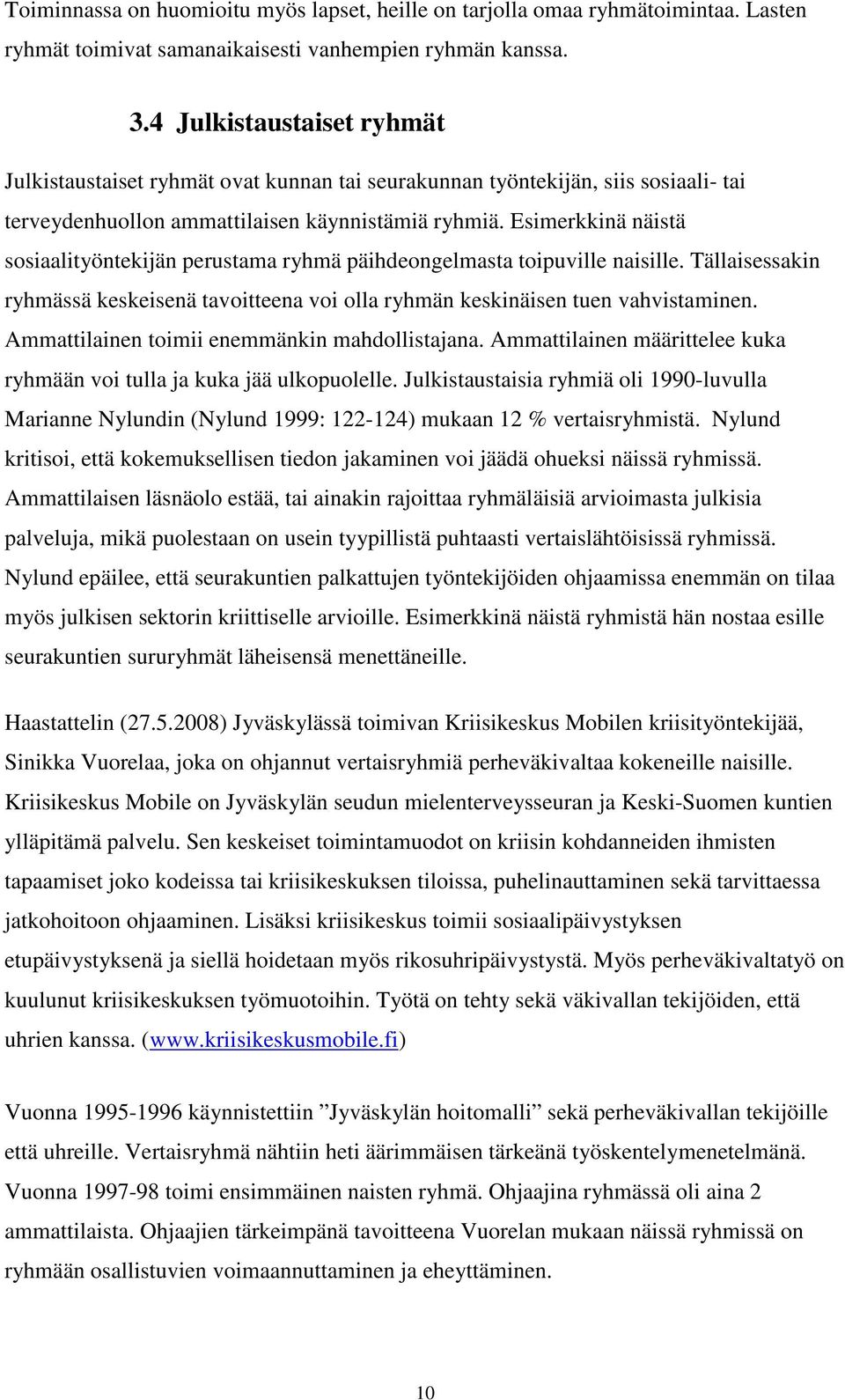 Esimerkkinä näistä sosiaalityöntekijän perustama ryhmä päihdeongelmasta toipuville naisille. Tällaisessakin ryhmässä keskeisenä tavoitteena voi olla ryhmän keskinäisen tuen vahvistaminen.