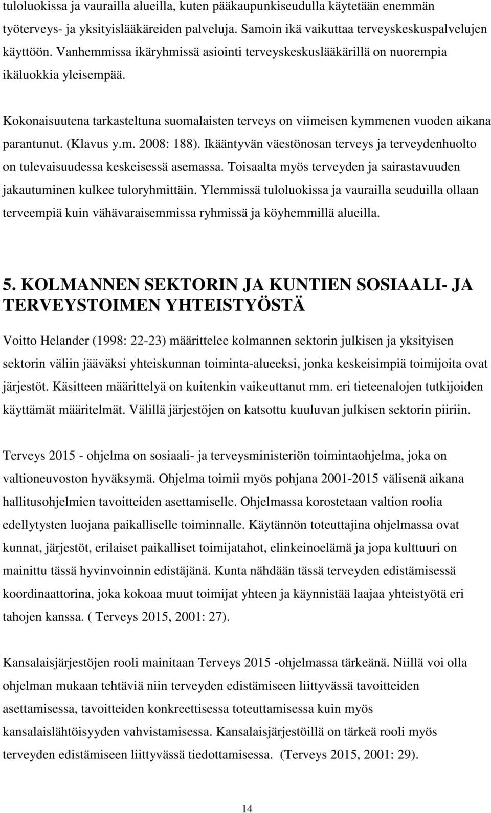 (Klavus y.m. 2008: 188). Ikääntyvän väestönosan terveys ja terveydenhuolto on tulevaisuudessa keskeisessä asemassa. Toisaalta myös terveyden ja sairastavuuden jakautuminen kulkee tuloryhmittäin.