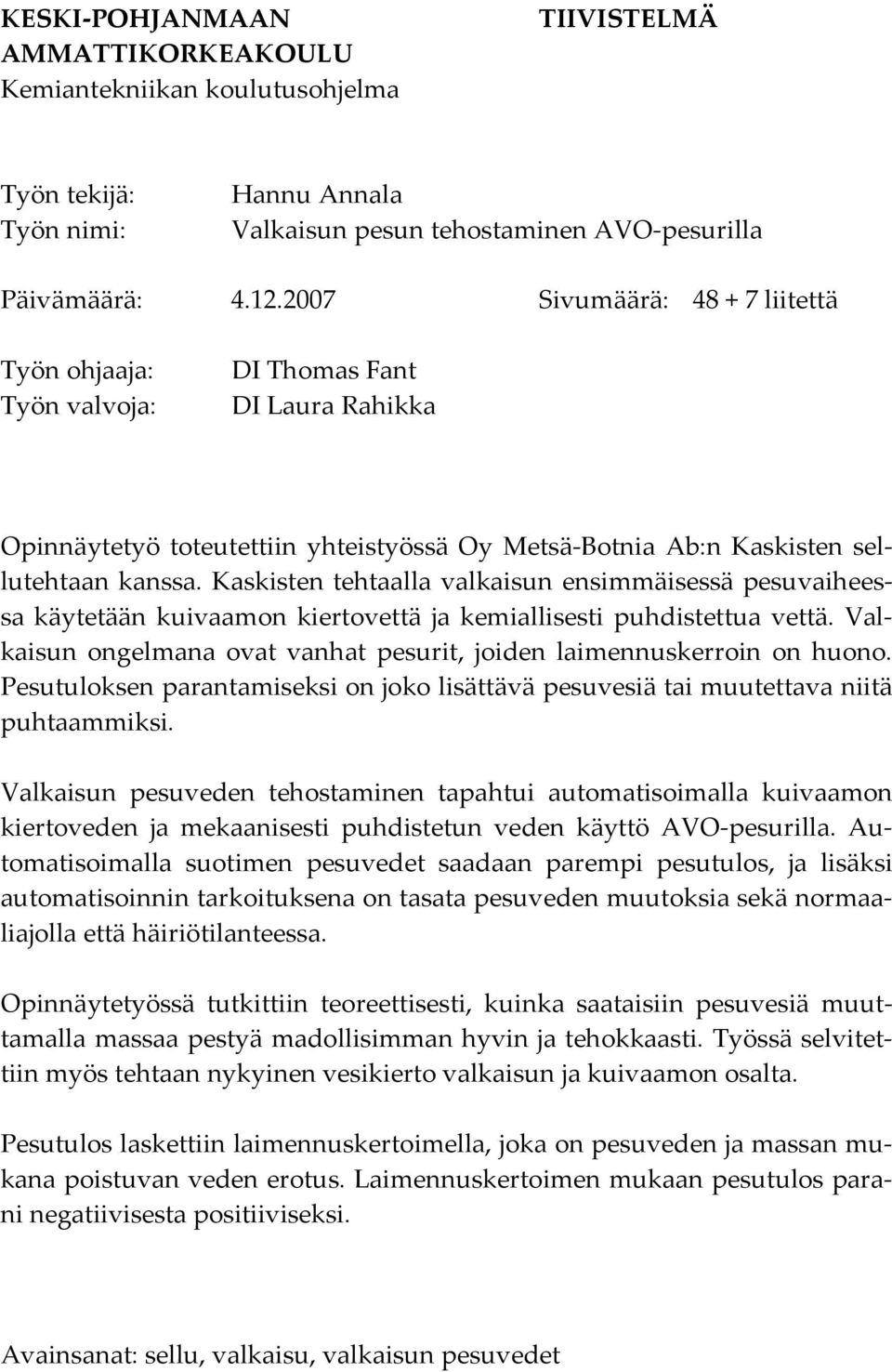 Kaskisten tehtaalla valkaisun ensimmäisessä pesuvaiheessa käytetään kuivaamon kiertovettä ja kemiallisesti puhdistettua vettä.