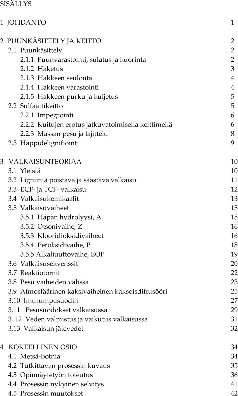 2 Ligniiniä poistava ja säästävä valkaisu 11 3.3 ECF ja TCF valkaisu 12 3.4 Valkaisukemikaalit 13 3.5 Valkaisuvaiheet 15 3.5.1 Hapan hydrolyysi, A 15 3.5.2 Otsonivaihe, Z 16 3.5.3 Klooridioksidivaiheet 16 3.